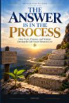The Answer Is In The Process: How Trials, Patience, and Wisdom Develop the Life You’re Meant to Live cover